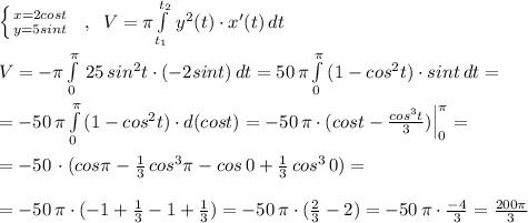 \left \{ {{x=2cost} \atop {y=5sint}} \right. \; \; ,\; \; V=\pi \int\limits^{t_2}_{t_1}\, y^2(t)\cdot x'(t)\, dt\\\\V=-\pi \int\limits_0^{\pi }\, 25\, sin^2t\cdot (-2sint)\, dt=50\, \pi \int\limits^{\pi }_0\, (1-cos^2t)\cdot sint\, dt=\\\\=-50\, \pi \int\limits^{\pi }_0\, (1-cos^2t)\cdot d(cost)=-50\, \pi \cdot (cost-\frac{cos^3t}{3})\Big |_0^{\pi }=\\\\=-50\, \pl \cdot (cos\pi -\frac{1}{3}\, cos^3\pi -cos\, 0+\frac{1}{3}\, cos^3\, 0)=\\\\=-50\, \pi \cdot (-1+\frac{1}{3}-1+\frac{1}{3})=-50\, \pi \cdot (\frac{2}{3}-2)=-50\, \pi \cdot \frac{-4}{3}=\frac{200\pi }{3}