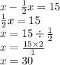 x - \frac{1}{2} x = 15 \\ \frac{1}{2} x = 15 \\ x = 15 \div \frac{1}{2} \\ x = \frac{15 \times 2}{1} \\ x = 30