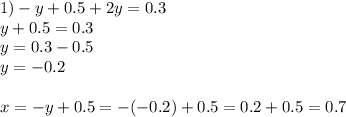 1) - y + 0.5 + 2y = 0.3 \\ y + 0.5 = 0.3 \\ y = 0.3 - 0.5 \\ y = - 0.2 \\ \\ x = - y + 0.5 = - ( - 0.2) + 0.5 = 0.2 + 0.5 = 0.7