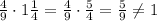 \frac{4}{9}\cdot1\frac{1}{4}=\frac{4}{9}\cdot\frac{5}{4}=\frac{5}{9}\neq1