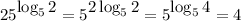 25^\big{\log_52}=5^\big{2\log_52}=5^\big{\log_54}=4