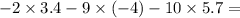 - 2 \times 3.4 - 9 \times ( - 4) - 10 \times 5.7 =