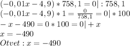 (-0,01x-4,9)*758,1=0|:758,1\\(-0,01x-4,9)*1=\frac{0}{758,1}=0|*100\\-x-490=0*100=0|+x\\x=-490\\Otvet:x=-490