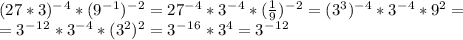 (27*3)^-^4*(9^-^1)^-^2=27^-^4*3^-^4*(\frac{1}{9})^-^2=(3^3)^-^4*3^-^4*9^2=\\=3^-^1^2*3^-^4*(3^2)^2=3^-^1^6*3^4=3^-^1^2