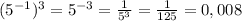 (5^{-1})^3=5^{-3}=\frac{1}{5^3}=\frac{1}{125}=0,008