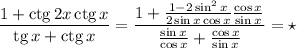 \displaystyle \frac{1+\mathop{\mathrm{ctg}}2x\mathop{\mathrm{ctg}}x}{\mathop{\mathrm{tg}}x+\mathop{\mathrm{ctg}}x}=\frac{1+\frac{1-2\sin^2x}{2\sin x\cos x}\frac{\cos x}{\sin x}}{\frac{\sin x}{\cos x}+\frac{\cos x}{\sin x}}=\star