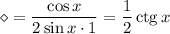 \diamond=\dfrac{\cos x}{2\sin x\cdot1}=\dfrac12\mathop{\mathrm{ctg}}x