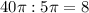 40\pi:5\pi=8