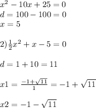 x^{2} - 10x + 25 = 0 \\ d = 100 - 100 = 0 \\ x = 5 \\ \\ 2) \frac{1}{2} x ^{2} + x - 5 = 0 \\ \\d = 1 + 10 = 11 \\ \\ x1 = \frac{ - 1 + \sqrt{11} }{1} = - 1 + \sqrt{11} \\ \\ x2 = - 1 - \sqrt{11}