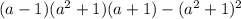 (a - 1)( {a}^{2} + 1)(a + 1) - ( {a}^{2} + 1) ^{2}