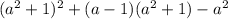 (a ^{2} + 1) ^{2} + (a - 1)( {a}^{2} + 1) - {a}^{2}