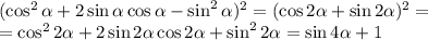 (\cos^2\alpha+2\sin\alpha\cos\alpha-\sin^2\alpha)^2=(\cos2\alpha+\sin2\alpha)^2=\\ =\cos^22\alpha+2\sin2\alpha\cos2\alpha+\sin^22\alpha=\sin4\alpha+1