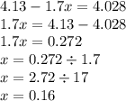 4.13 - 1.7x = 4.028 \\ 1.7x = 4.13 - 4.028 \\ 1.7x = 0.272 \\ x = 0.272 \div 1.7 \\ x = 2.72 \div 17 \\ x = 0.16