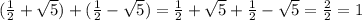 ( \frac{1}{2} + \sqrt{5} ) + ( \frac{1}{2} - \sqrt{5} ) = \frac{1}{2} + \sqrt{5} + \frac{1}{2} - \sqrt{5} = \frac{2}{2} = 1