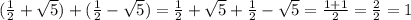 ( \frac{1}{2} + \sqrt{5} ) + ( \frac{1}{2} - \sqrt{5} ) = \frac{1}{2} + \sqrt{5} + \frac{1}{2} - \sqrt{5} = \frac{1 + 1}{2} = \frac{2}{2} = 1