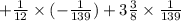 + \frac{1}{12} \times ( - \frac{1}{139} ) + 3 \frac{3}{8} \times \frac{1}{139}