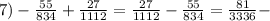 7) - \frac{55}{834} + \frac{27}{1112} = \frac{27}{1112} - \frac{55}{834} = \frac{81}{3336} -