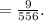 = \frac{9}{556} .