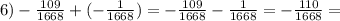 6) - \frac{109}{1668} + ( - \frac{1}{1668} ) = - \frac{109}{1668} - \frac{1}{1668} = - \frac{110}{1668} =