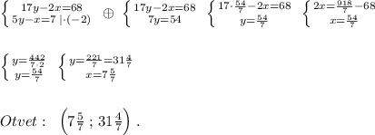 \left \{ {{17y-2x=68} \atop {5y-x=7\; |\cdot (-2)}} \right.\; \oplus \; \left \{ {{17y-2x=68} \atop {7y=54}} \right. \; \left \{ {{17\cdot \frac{54}{7}-2x=68} \atop {y=\frac{54}{7}}} \right.\; \left \{ {{2x=\frac{918}{7}-68} \atop {x=\frac{54}{7}}} \right. \\\\\\\left \{ {{y=\frac{442}{7\cdot 2}} \atop {y=\frac{54}{7}}} \right.\; \left \{ {{y=\frac{221}{7}=31\frac{4}{7}} \atop {x=7\frac{5}{7}}} \right.\\\\\\Otvet:\; \; \Big (7\frac{5}{7}\; ;\, 31\frac{4}{7}\Big )\; .