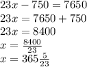 23x - 750 = 7650 \\ 23x = 7650 + 750 \\ 23x = 8400 \\ x = \frac{8400}{23} \\ x = 365 \frac{5}{23}