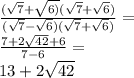 \frac{( \sqrt{7 } + \sqrt{6)} ( \sqrt{7 } + \sqrt{6}) }{ (\sqrt{7} - \sqrt{6} )( \sqrt{7} + \sqrt{6}) } = \\ \frac{7 + 2 \sqrt{42} + 6}{7 - 6} = \\ 13 + 2 \sqrt{42}