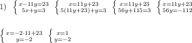 1)\; \; \left \{ {{x-11y=23} \atop {5x+y=3}} \right.\; \left \{ {{x=11y+23} \atop {5(11y+23)+y=3}} \right.\; \left \{ {{x=11y+23} \atop {56y+115=3}} \right. \; \left \{ {{x=11y+23} \atop {56y=-112}} \right.\\\\\\\left \{ {{x=-2\cdot 11+23} \atop {y=-2}} \right. \; \left \{ {{x=1} \atop {y=-2}} \right.