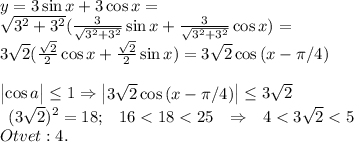 y=3\sin{x} +3\cos{x} =\\\sqrt{3^2+3^2} (\frac{3}{\sqrt{3^2+3^2} } \sin{x}+\frac{3}{\sqrt{3^2+3^2} } \cos{x})=\\3\sqrt{2} (\frac{\sqrt{2} }{2}\cos{x} + \frac{\sqrt{2} }{2} \sin{x})=3\sqrt{2} \cos{(x-\pi /4)}\\\\\begin{vmatrix}\cos{a}\end{vmatrix} \leq 1\Rightarrow \begin{vmatrix}3\sqrt{2} \cos{(x-\pi /4)}\\ \end{vmatrix} \leq 3\sqrt{2}\\\begin{matrix}(3\sqrt{2})^2=18;&16<18<25&\Rightarrow &4<3\sqrt{2} <5\end{matrix}\\Otvet:4.