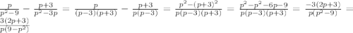 \frac{p}{p^{2}-9 }-\frac{p+3}{p^{2}-3p }=\frac{p}{(p-3)(p+3)}-\frac{p+3}{p(p-3)}=\frac{p^{2}-(p+3)^{2}}{p(p-3)(p+3)}=\frac{p^{2}-p^{2}-6p-9}{p(p-3)(p+3)}=\frac{-3(2p+3)}{p(p^{2}-9) }=\frac{3(2p+3)}{p(9-p^{2}) }