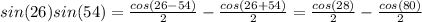 sin(26)sin(54)=\frac{cos(26-54)}{2}-\frac{cos(26+54)}{2}=\frac{cos(28)}{2} -\frac{cos(80)}{2}