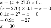 x = (x + 270) \times 0.1 \\ (x + 270) \times 0.1 - x = 0 \\ 0.1x + 27 - x = 0 \\ - 0.9x = - 27 \\ x = 30