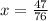 x= \frac{47}{76}