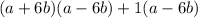 (a + 6b)(a - 6b) +1 (a - 6b)