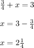 \frac{3}{4} + x = 3 \\ \\ x = 3 - \frac{3}{4} \\ \\ x = 2 \frac{1}{4}