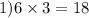 1)6 \times 3 = 18