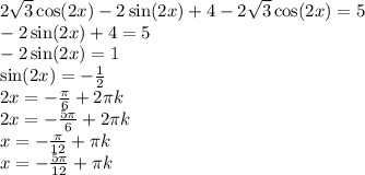 2 \sqrt{3} \cos(2x) - 2 \sin(2x) + 4 - 2 \sqrt{3} \cos(2x) = 5 \\ - 2 \sin(2x) + 4 = 5 \\ - 2 \sin(2x) = 1 \\ \sin(2x) = - \frac{1}{2} \\ 2x = - \frac{\pi}{6} + 2\pi k \\ 2x = - \frac{5\pi}{6} + 2\pi k \\ x = - \frac{\pi}{12} + \pi k \\ x = - \frac{5\pi}{12} + \pi k