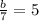 \frac{b}{7} =5