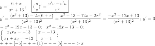 \displaystyle y=\frac{6+x}{x^2+13}; \;\;\;\; \boxed{(\frac{u}{v})'=\frac{u'v-v'u}{v^2}}\\y'=\frac{(x^2+13)-2x(6+x)}{(x^2+13)^2}=\frac{x^2+13-12x-2x^2}{(x^2+13)^2}=\frac{-x^2-12x+13}{(x^2+13)^2}; \; y'=0\\-x^2-12x+13=0; \;\;\; x^2+12x-13=0;\\ \left \{ {{x_1x_2=-13} \atop {x_1+x_2=-12}} \right. \left [{ {{x=-13} \atop {x=1}} \right. ;\\ +++[-5]+++(1)---[5]---x