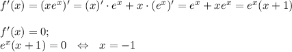 f'(x)=(xe^x)'=(x)'\cdot e^x+x\cdot(e^x)'=e^x+xe^x=e^x(x+1)\\ \\ f'(x)=0;\\ e^x(x+1)=0~~\Leftrightarrow~~ x=-1