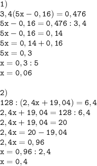 \displaystyle\tt 1)\\ 3,4(5x-0,16)=0,476\\5x-0,16=0,476:3,4\\5x-0,16=0,14\\5x=0,14+0,16\\5x=0,3\\x=0,3:5\\x=0,06\\\\ 2)\\ 128:(2,4x+19,04) = 6,4\\2,4x + 19,04 = 128 : 6,4\\2,4x + 19,04 = 20\\2,4x = 20 - 19,04\\ 2,4x = 0,96\\ x = 0,96 : 2,4\\x = 0,4\\\\