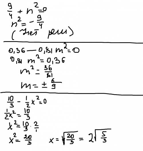 Решите уравнение: 9/4+n^2=0; 0,36-0,81m^2=0; 10/3-1/2x^2=0 (^-показатель степени)