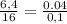 \frac{6,4}{16}=\frac{0.04}{0,1}