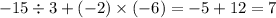 - 15 \div 3 + ( - 2) \times ( - 6) = - 5 + 12 = 7