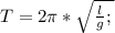 T=2\pi*\sqrt{\frac{l}{g};\\