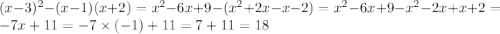 (x - 3) {}^{2} - (x - 1)(x + 2) = x {}^{2} - 6x + 9 - (x {}^{2} + 2x - x - 2) = x {}^{2} - 6x + 9 -x {}^{2} - 2x + x + 2 = - 7x + 11 = - 7 \times ( - 1) + 11 = 7 + 11 = 18