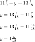 11\frac{7}{9} + y = 13\frac{1}{18}\\\\y = 13\frac{1}{18} - 11\frac{7}{9}\\\\y = 13\frac{1}{18} - 11\frac{14}{18}\\\\y = 1\frac{5}{18}