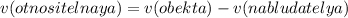 v(otnositelnaya) = v(obekta)-v(nabludatelya) 