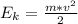 E_{k} = \frac{m*v^{2}}{2}