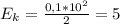 E_{k} = \frac{0,1*10^{2}}{2} = 5