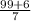 \frac{99 + 6}{7}